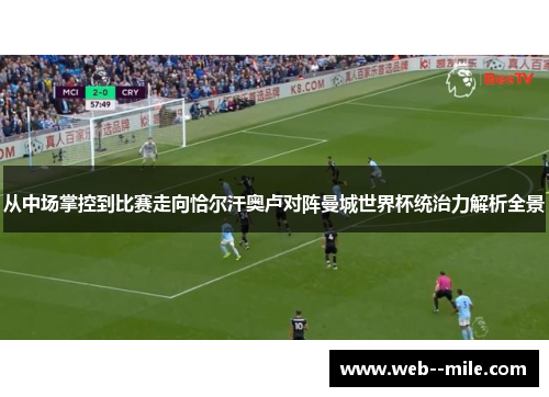 从中场掌控到比赛走向恰尔汗奥卢对阵曼城世界杯统治力解析全景