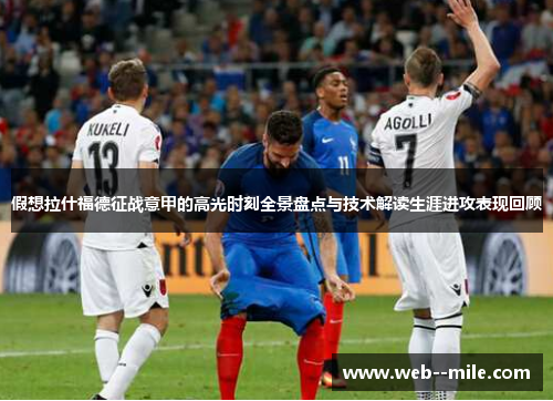 假想拉什福德征战意甲的高光时刻全景盘点与技术解读生涯进攻表现回顾