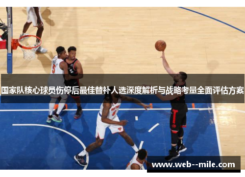 国家队核心球员伤停后最佳替补人选深度解析与战略考量全面评估方案