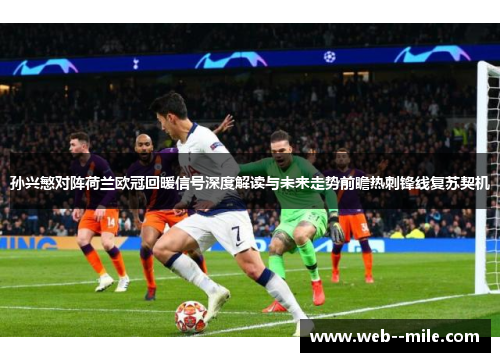 孙兴慜对阵荷兰欧冠回暖信号深度解读与未来走势前瞻热刺锋线复苏契机