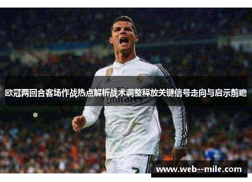 欧冠两回合客场作战热点解析战术调整释放关键信号走向与启示前瞻 欧冠两回合客场作战热点解析战术调整释放关键信号走向与启示前瞻