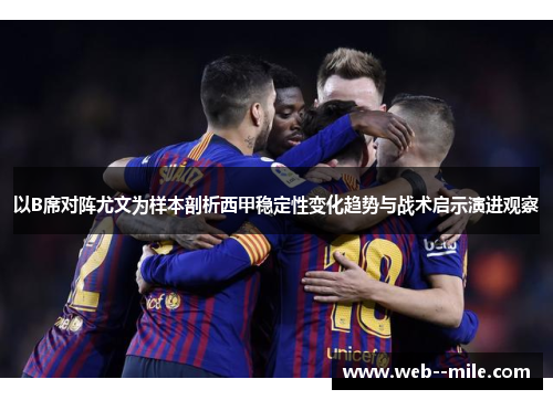 以B席对阵尤文为样本剖析西甲稳定性变化趋势与战术启示演进观察