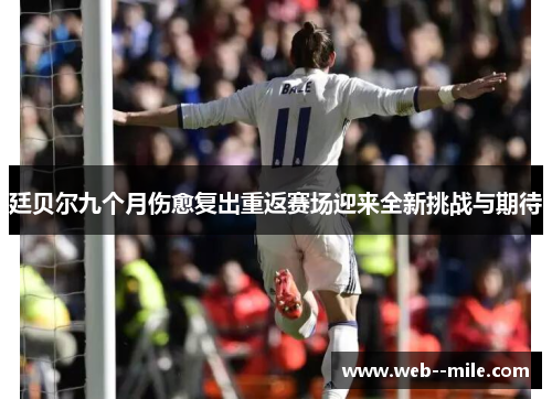 廷贝尔九个月伤愈复出重返赛场迎来全新挑战与期待