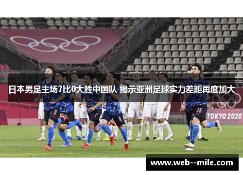 日本男足主场7比0大胜中国队 揭示亚洲足球实力差距再度加大 日本男足主场7比0大胜中国队 揭示亚洲足球实力差距再度加大