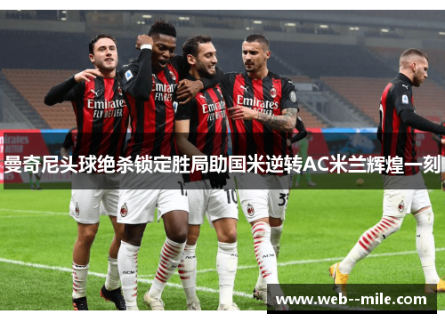曼奇尼头球绝杀锁定胜局助国米逆转AC米兰辉煌一刻