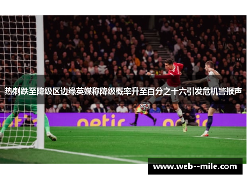 热刺跌至降级区边缘英媒称降级概率升至百分之十六引发危机警报声