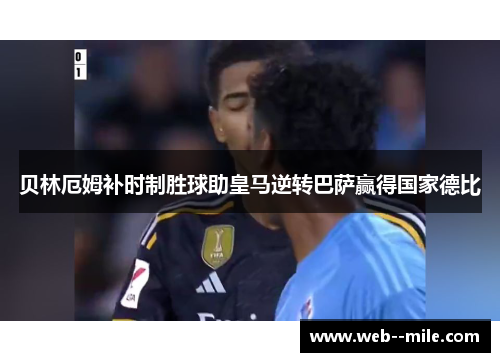 贝林厄姆补时制胜球助皇马逆转巴萨赢得国家德比
