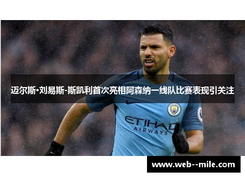 迈尔斯·刘易斯-斯凯利首次亮相阿森纳一线队比赛表现引关注