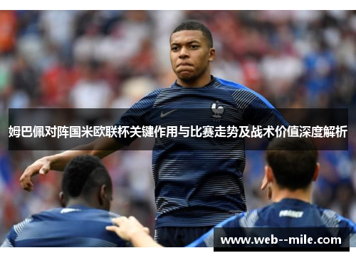 姆巴佩对阵国米欧联杯关键作用与比赛走势及战术价值深度解析