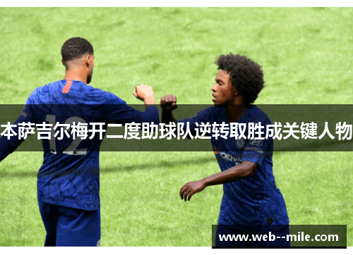 本萨吉尔梅开二度助球队逆转取胜成关键人物 本萨吉尔梅开二度助球队逆转取胜成关键人物