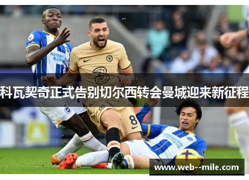 科瓦契奇正式告别切尔西转会曼城迎来新征程 科瓦契奇正式告别切尔西转会曼城迎来新征程