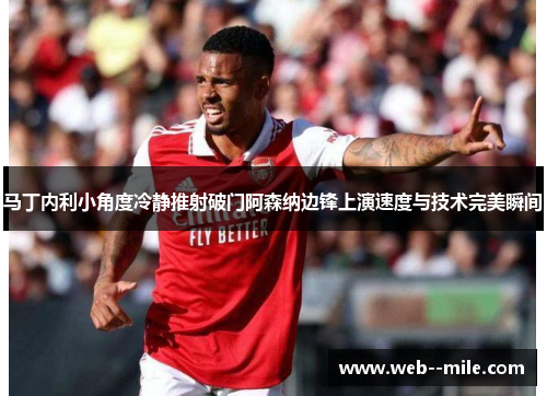 马丁内利小角度冷静推射破门阿森纳边锋上演速度与技术完美瞬间 马丁内利小角度冷静推射破门阿森纳边锋上演速度与技术完美瞬间