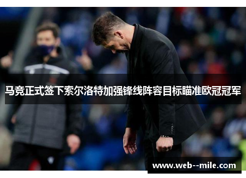 马竞正式签下索尔洛特加强锋线阵容目标瞄准欧冠冠军 马竞正式签下索尔洛特加强锋线阵容目标瞄准欧冠冠军