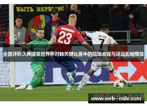 全面评析久保建英世界杯对韩关键比赛中的临场表现与深远影响整体 全面评析久保建英世界杯对韩关键比赛中的临场表现与深远影响整体