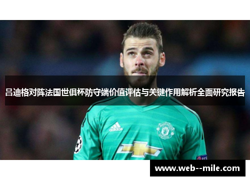 吕迪格对阵法国世俱杯防守端价值评估与关键作用解析全面研究报告