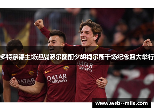 多特蒙德主场迎战波尔图前夕胡梅尔斯千场纪念盛大举行 多特蒙德主场迎战波尔图前夕胡梅尔斯千场纪念盛大举行