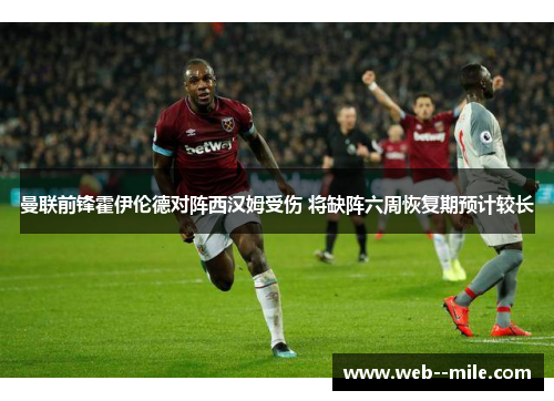 曼联前锋霍伊伦德对阵西汉姆受伤 将缺阵六周恢复期预计较长 曼联前锋霍伊伦德对阵西汉姆受伤 将缺阵六周恢复期预计较长