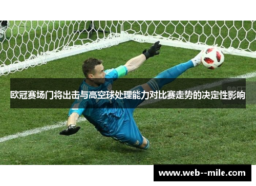 欧冠赛场门将出击与高空球处理能力对比赛走势的决定性影响 欧冠赛场门将出击与高空球处理能力对比赛走势的决定性影响