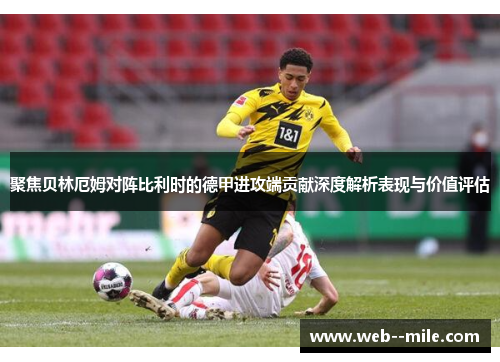 聚焦贝林厄姆对阵比利时的德甲进攻端贡献深度解析表现与价值评估 聚焦贝林厄姆对阵比利时的德甲进攻端贡献深度解析表现与价值评估